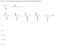 What is the expected major product(s) of the reaction below?
HCI
?
Br
CI
Br
Br
Br
Br
Br
II
II
IV
V
II
IV
