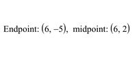 Endpoint: (6, –5), midpoint: (6, 2)
