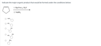 **Organic Chemistry Reaction Analysis**

**Objective:**
Determine the major organic product formed under the specific reaction conditions.

**Reaction Conditions:**
1. Reagents: 
   - Mercuric acetate \((\text{Hg(OAc)}_2)\) and water \((\text{H}_2\text{O})\)
   - Sodium borohydride \((\text{NaBH}_4)\)

2. Reaction Pathway:
   - Initial Addition: The reaction starts with the addition of mercuric acetate in water, indicating an oxymercuration-demercuration reaction.
   - Reduction: Sodium borohydride is used to reduce the intermediate.

**Starting Material:**
- Cyclopentene (a five-membered ring with a double bond)

**Options for Major Product:**
1. Acetoxycyclopentane (single bond with an acetoxy group attached)
2. Cyclopentanol (single bond with a hydroxyl group attached)
3. Cyclopentylmethanol (attached hydroxyl group in a side chain)
4. 1,2-Cyclopentanediol (two hydroxyl groups on adjacent carbons)
5. Cyclopentylborane (attached borane group)

**Analysis:**
- The oxymercuration-demercuration reaction typically results in the addition of a hydroxyl group \((-OH)\) across the double bond without rearrangement, favoring Markovnikov addition (hydroxyl group on the more substituted carbon).

**Expected Major Product:**
- Cyclopentanol, represented as a cyclopentane with a hydroxyl group, is the expected product following these reaction conditions. 

Use this reaction mechanism and product identification to understand the process of oxymercuration-demercuration in organic synthesis.