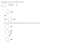 Give the major product of the following reaction.
Br, (1 equiv.)
?
hv
-Br
Br
Br-
Br
There is no reaction under these conditions or the product is not listed here.
Br
Br
Br
Br
Br
