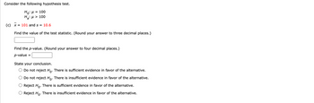Consider the following hypothesis test.
H₁: μ = 100
H₂:μ > 100
a'
(c) x = 101 and s = 10.6
Find the value of the test statistic. (Round your answer to three decimal places.)
Find the p-value. (Round your answer to four decimal places.)
p-value =
State your conclusion.
Do not reject Ho. There is sufficient evidence in favor of the alternative.
Do not reject Ho. There is insufficient evidence in favor of the alternative.
Reject Ho. There is sufficient evidence in favor of the alternative.
Reject Ho. There is insufficient evidence in favor of the alternative.