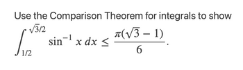 Use the Comparison Theorem for integrals to show
•√312
л(√3 - 1)
6
1/2
sin-1
x dx <