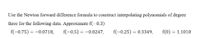 Use the Newton forward difference formula to construct interpolating polynomials of degree
three for the following data. Approximate f(-0.3)
f(-0.75) = -0.0718,
f(-0.5) = -0.0247,
f(-0.25) = 0.3349,
f(0)
= 1.1010
