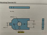 **Workshop Exercise 6.2**

The diagram presents a technical drawing with a top view of a mechanical component. Below is a detailed description of each part:

1. **Top View Diagram**:
   - The top view shows a rectangular component with several specific measurements and holes.
   - Total length is not fully specified in the image.

2. **Measurements**:
   - A circular cutout with a diameter of \( \varnothing 60 \pm 0.2 \) is positioned centrally along the length of the piece.
   - The component has a width of \( 100 \pm 0.2 \).
   - The narrower section on the left has a height of \( 40 \pm 0.1 \).

3. **Holes**:
   - Two smaller holes with a diameter of \( \varnothing 10 \pm 0.1 \) are present.
   - A geometric tolerance is indicated for these holes with a feature control frame specifying a positional tolerance of \( \varnothing 0.2 \) in relation to datum A (indicated with a square frame).

4. **Side Views**:
   - A side view is given showing the component’s depth, although the exact dimension is not provided in the image.
   - The section is uniformly thick.

5. **Notation**:
   - The drawing uses standard notation for dimensions and tolerances, essential for precise manufacturing.

This exercise is intended to help students interpret and create detailed technical drawings, understanding the role of dimensions and tolerances in design and production.