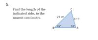 Find the length of the
indicated side, to the
nearest centimetre.
25 cm,
b =?
45
74
B
A
5.
