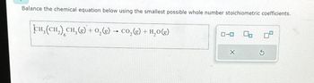 Balance the chemical equation below using the smallest possible whole number stoichiometric coefficients.
CH,(CH,) CH,(8) +0,(g) → CO,(8) + H,O(g)
ローロ 00
X