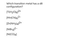 Which transition metal has a d8
configuration?
[Ti(H20)6|2+
[Mn(CN)6]3-
[Zn(NH3)4]2+
[NiBr4]2-
[Ni(CO)4]
