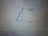 The image depicts a right triangle used to illustrate a mathematical problem involving a platform and the ground. 

- **Figure Layout:**
  - The base of the triangle is labeled "Ground" and measures 12 units.
  - The inclined side of the triangle rises from the ground to the "Platform" and measures 27 units.
  - The vertical side of the triangle connects the ground to the platform directly but is not labeled with a measure.
  
- **Annotations:**
  - An angle at the base of the triangle is labeled with the variable \( x \).
  - There is a right angle symbol at the intersection of the ground and the vertical side.

This diagram is typically used to apply trigonometric principles like sine, cosine, or tangent to solve for unknowns, such as the angle \( x \) or the height of the platform.