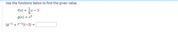 Use the functions below to find the given value.
f(x) = 1 x
g(x) = x³
(g-¹ o f-¹)(-3) =
-X - 3