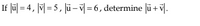 If |ū| = 4, |v|= 5, |ū - v=6, determine |ū+v|.