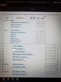 CengageNOWv2 | Online teachir X
(67 unread) - starlght1287@yah X
Gimbel's Gifts Z
ts%202.pdf
1 / 2
1. Prepare closing entries for Gimbel's Gifts and Gadgets in a general journal. It an amount box does not require an entry, leave it blar
Page: 1
DOC. POST.
DATE
ACCOUNT TITLE
DEBIT
CREDIT
NO. REF.
1 20-1 Dec, 31 Sales
Purchases Returns and Allowances
2.
Purchases Discounts
Income Summary
4
Dec. 31
Income Summary
Sales Returns and Allowances
8
Purchases
8.
9.
Freight-In
10
Wages Expense
10
11
Advertising Expense
11
12
Supplies Expense
12
13
Phone Expense
13
14
Utilities Expense
14
15
Insurance Expense
15
16
Depreciation Expense-Building
16
17
Miscellaneous Expense
17
18
Interest Expense
18
19
19
20 Dec. 31
Income Summary
20
21
J. M. Gimbel, Capital
21
22
22
23 Dec. 31
J. M. Gimbel, Capital
23
24
J. M. Gimbel, Drawing
24
W
000000 11
0000011 11 11
1011 1111111
0000 111111|
2 3 4 56
