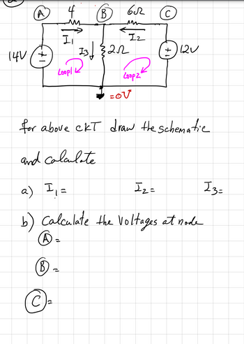 ### Electrical Circuit Analysis

#### Circuit Diagram

Below is a hand-drawn schematic of an electric circuit consisting of resistors, voltage sources, and currents. 

**Components and Notations:**
1. Nodes labeled A, B, and C.
2. Resistors:
    - 4Ω resistor between nodes A and B.
    - 6Ω resistor between nodes B and C.
    - 2Ω resistor between nodes B and ground (0V).
3. Voltage Sources:
    - 14V voltage source connected to node A.
    - 12V voltage source connected to node C.
4. Three Currents: I₁, I₂, and I₃.
    - I₁ flows through the 4Ω resistor.
    - I₂ flows through the 6Ω resistor.
    - I₃ flows through the 2Ω resistor and is shared by I₁ and I₂.
5. Two loops labeled Loop1 and Loop2 for analysis purposes.

**Task Description:**
Using the schematic provided, perform the following tasks:

1. **Schematic Drawing and Current Calculations:**
    - Draw the circuit schematic.
    - Calculate the currents:
        - \( I_1 = \)
        - \( I_2 = \)
        - \( I_3 = \)

2. **Voltage Calculation at Nodes:**
    - Calculate the voltages at nodes A, B, and C.
        - \( V_A = \)
        - \( V_B = \)
        - \( V_C = \)


##### Diagram Explanation:
- **Loop 1 (left loop):** Defined in a counterclockwise direction, passing through the left voltage source (14V), the 4Ω resistor, and the central 2Ω resistor.
- **Loop 2 (right loop):** Defined in a clockwise direction, passing through the right voltage source (12V), the 6Ω resistor, and the central 2Ω resistor.

This schematic provides all relevant information to analyze and solve for the currents and node voltages in the circuit using methods such as Kirchhoff's Voltage Law (KVL) and Kirchhoff's Current Law (KCL). Ensure to apply these laws appropriately to identify and compute the required unknowns accurately.