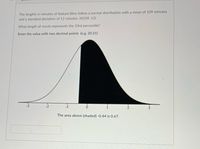 The lengths in minutes of feature films follow a normal distribution with a mean of 109 minutes
and a standard deviation of 12 minutes. N(109, 12)
What length of movie represents the 33rd percentile?
Enter the value with two decimal points (e.g. 20.21)
The area above (shaded) -0.44 is 0.67.
