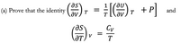 (a) Prove that the identity 

\[
\left( \frac{\partial S}{\partial V} \right)_T = \frac{1}{T} \left[ \left( \frac{\partial U}{\partial V} \right)_T + P \right]
\]

and 

\[
\left( \frac{\partial S}{\partial T} \right)_V = \frac{C_V}{T}
\]