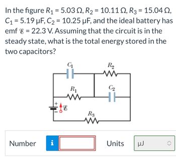 ### Problem Statement:

In the figure, there are three resistors and two capacitors arranged in a circuit with an ideal battery. Given the values:

- \( R_1 = 5.03 \, \Omega \)
- \( R_2 = 10.11 \, \Omega \)
- \( R_3 = 15.04 \, \Omega \)
- \( C_1 = 5.19 \, \mu \mathrm{F} \)
- \( C_2 = 10.25 \, \mu \mathrm{F} \)

The ideal battery has an electromotive force \( \mathcal{E} = 22.3 \, \mathrm{V} \). Assuming that the circuit is in the steady state, what is the total energy stored in the two capacitors?

### Circuit Diagram Description:

- **Capacitor \( C_1 \)** is connected in series with **resistor \( R_1 \)**.
- **Capacitor \( C_2 \)** is connected in parallel with **resistor \( R_2 \)**.
- **Resistor \( R_3 \)** is connected in series with the parallel combination of \( R_1 \)/\( C_1 \) and \( R_2 \)/\( C_2 \).
- An ideal battery with voltage \( \mathcal{E} \) is connected at the leftmost point of the circuit, supplying voltage to the entire configuration.

### Objective:

Calculate the total energy stored in capacitors \( C_1 \) and \( C_2 \) when the circuit reaches a steady state.

### Units:

The final energy stored should be expressed in microjoules (\( \mu \mathrm{J} \)).

[Place to enter the calculated value with units of \(\mu \mathrm{J}\)]