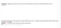 Problem 11: Suppose you have a device that extracts energy from ocean waves in direct proportion to their
intensity.
If the device produces 9.5 kW of power on a day when the waves are 1.3 m high, how many kilowatts will it produce when
they are 0.625 m high?
Numeric A numeric value is expected and not an expression.
P2 =
