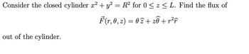 Consider the closed cylinder x² + y² = R² for 0 ≤ z ≤ L. Find the flux of
F(r, 0, 2) = 02 +₂0 +r²³²
out of the cylinder.