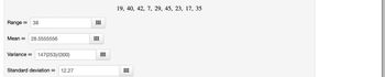 Range = 38
Mean = 28.5555556
Variance = 147(253)/(300)
Standard deviation = 12.27
●●●
19, 40, 42, 7, 29, 45, 23, 17, 35