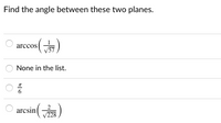 Find the angle between these two planes.
arccos
/57
None in the list.
6.
2
arcsin
/228
