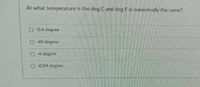 At what temperature is the deg.C and deg.F is numerically the same?
-0.4 degree
-40 degree
-4 degree
-0.04 degree
