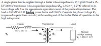 A single-phase load is supplied through a feeder whose impedance is 95 + j360 2 and a 35-
kV/2400-V transformer whose equivalent impedance Zeq is 0.23 +j 1.27 N referred to its
low-voltage side. Use the approximate equivalent circuit of the practical transformer. The
load is 160 kW at 0.89 leading power factor and 2340 V. Compute the phasor voltage Vs
(expressed in polar form, in volts) at the sending end of the feeder. Refer all quantities to the
high voltage side.
Feeder
Transformer
Load
95 +j 360 0
160 kW
Vs
E1
E2
0.89 pf leading
VL = 2340 + jo Vv
