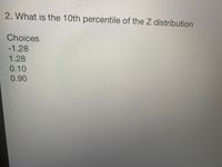 2. What is the 10th percentile of the Z distribution
Choices
-1.28
1.28
0.10
0.90
