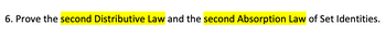 6. Prove the second Distributive Law and the second Absorption Law of Set Identities.