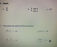 6. Simplify.
1.5
25
b.
2x4-4
c (7)*
2x0 0
7. Find numbers that satisfy the lollowing equations.
-155
-10
(-2 X 5 )--10
-5 5
-10
(-20)
-10
