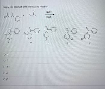 Draw the product of the following reaction
H
NaOH
Heat
O D
O E
O B
O A
O C
0
B
D
FO
E