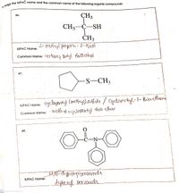 CH3
46.
CH3—Ҫ—SН
C-SH
ČH3
2= methyl propane- 2-thiol
IUPAC Name:
Common Name: tertiany Dutyl thidcohol
47.
S-CH3
cyclopentijl (metny)ufide / Cgelopertyl-1-thiaethan
· meth yl cyclopentyl thio ether
IUPAC Name:
Common Name:
48.
C-N
FN=dighenglbenzamide.
diphenyl ben2amide
IUPAC Name:
CS Scanned with CamScanner
