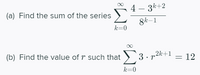 4 – 3k+2
(a) Find the sum of the series
8k-1
k=0
(b) Find the value of r such that )'3 · r2k+1
12
k=0
