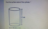 *:
Find the surface area of the cylinder.'
15 cm
10 cm-
