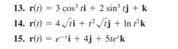 13. r(t) = 3 cos³ ti + 2 sin³ tj + k
14. r(t) = 4√ti + t² √tj + ln t²k
15. r(t) = e¯¹i + 4j + 5te¹k