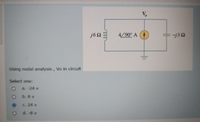 j623
4/90° A
Using nodal analysis , Vo in circuit
Select one:
a. -24 v
b. 8 v
C. 24 v
d. -8 v
