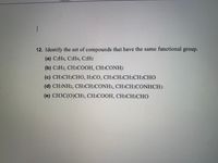 1
12. Identify the set of compounds that have the same functional group.
(a) C2H6, C2H4, C2H2
(b) C2H2, CH3COOH, CH3CONH2
(с) СНЗСН2CНО, Н2СО, СНЗСH2CH2CH2CНO
(d) CH3NH2, CH3CH2CONH2, CH3CH2CONHCH3
(e) СНЗС(О)СНз, СНЗСООН, CH:CH2CHO
