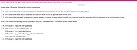 Explain what a P-value is. What is the criterion for rejecting the null hypothesis using the P-value approach?
Explain what a P-value is. Choose the correct answer below.
A. A P-value is the number of standard deviations that the observed proportion is from the proportion stated in the null hypothesis.
B. A P-value is the value used to designate the area a in either the left- or right-tail of the normal curve.
C. AP-value is the probability of observing a sample statistic as extreme or more extreme than the one observed under the assumption that the statement in the null hypothesis is true.
What is the criterion for rejecting the null hypothesis using the P-value approach? Choose the correct answer below.
A. If P-value < a, reject the null hypothesis.
B. If P-value < - Za for a left-tailed test, or
if P-value > za for a right-tailed test, or
if P-value < -:
- Za/2
or P-value >
> Za/2
for a two-tailed test,
then reject the null hypothesis.
O C. If P-value > a, reject the null hypothesis.
