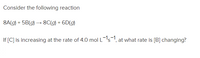 Consider the following reaction
8A(g) + 5B(g) → 8C(g) + 6D(g)
If [C] is increasing at the rate of 4.0 mol L-'s, at what rate is [B] changing?
