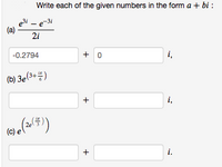 Write each of the given numbers in the form a + bi :
e3i – e-
(a)
-31
2i
+ 0
i,
-0.2794
(b) 3e(3+4)
i,
2e
i.
