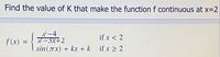 Find the value of K that make the function f continuous at x-2
パ-4
P-3x+2
sin(Tx) + kx + k
if x < 2
f(x) =
if x > 2
