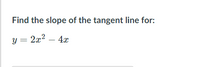 Find the slope of the tangent line for:
y = 2x2 – 4x
