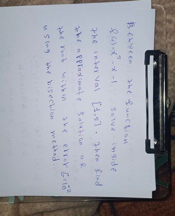 Between the function
3
(4)=x-x-1
Solve
inside
the interval [1,2]. then find
the approximate Solution
the root within
using the bisection
of
the
error = 10²
method.