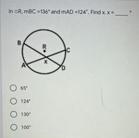 In oR, mBC =136° and mAD =124. Find x. x =
B
R.
65°
124°
130°
100°
