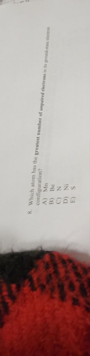 configuration?
8. Which atom has the greatest number of unpaired electrons in its ground-state electron
A) Mn
B) Be
C) N
D) Ni
E) S