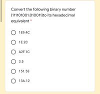 Convert the following binary number
(111101001.010011)to its hexadecimal
equivalent *
1E9.4C
1E.20
A2F.1C
3.5
151.53
13А.12
