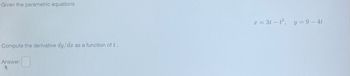 Given the parametric equations
Compute the derivative dy/dx as a function of t.
Answer:
A
x = 3tt³, y = 9 - 4t