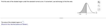 Find the area of the shaded region under the standard normal curve. If convenient, use technology to find the area.
The area of the shaded region is.
(Round to four decimal places as needed.)
C
-2.46
0