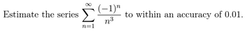 Estimate the series Σ
ES
n=1
(-1)"
n³
to within an accuracy of 0.01.