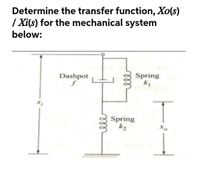 Determine the transfer function, Xo(s)
| Xi(s) for the mechanical system
below:
Dashpot
Spring
Spring
k2
