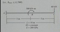 (i.e., Amax < L/360).
60 kN
300 kN-m
LA
5 m
5m
L= 10 m
El = constant
E = 200 GPa
