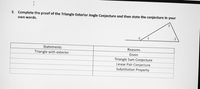 3. Complete the proof of the Triangle Exterior Angle Conjecture and then state the conjecture in your
own words.
4
1
Statements
Reasons
Triangle with exterior
Given
Triangle Sum Conjecture
Linear Pair Conjecture
Substitution Property
